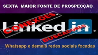 SEXTA MAIOR FONTE DE PROSPECÇÃO
Whatsapp e demais redes sociais focadas
 