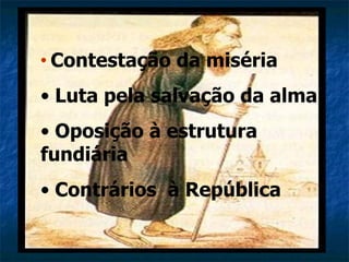 • Contestação   da miséria
• Luta pela salvação da alma
• Oposição à estrutura
fundiária
• Contrários à República
 