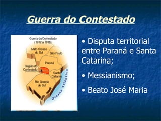 Guerra do Contestado

          • Disputa territorial
          entre Paraná e Santa
          Catarina;
          • Messianismo;
          • Beato José Maria
 