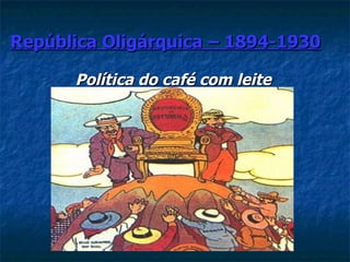 República Oligárquica – 1894-1930

      Política do café com leite
 