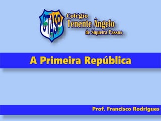 A Primeira República
Prof. Francisco Rodrigues
 