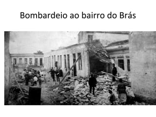 Bombardeio ao bairro do Brás
 