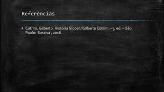 Referências
▪ Cotrim, Gilberto. História Global / Gilberto Cotrim. –3, ed. – São
Paulo: Saraiva , 2016.
 