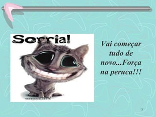 3
Vai começar
tudo de
novo...Força
na peruca!!!
 