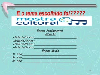 E o tema escolhido foi?????
41
Ensino Fundamental
Ciclo II
●5ºSérie/6ºAno:________________________
●6ºSérie/7ºAno:________________________
●7ºSérie/8ºAno:________________________
●8ºSérie/9ºAno:________________________
Ensino Médio
1º Ano:_______________________________
2º Ano:_______________________________
3º Ano:_______________________________
 