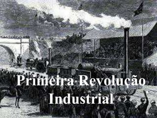 Primeira Revolução 
Industrial 
 
