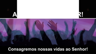 Consagremos nossas vidas ao Senhor!
CELEBREMOS COM
ALEGRIA AO SENHOR!
 
