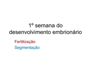 1º semana do
desenvolvimento embrionário
  Fertilização
  Segmentação
 