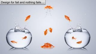 Design for fail and nothing fails…
 