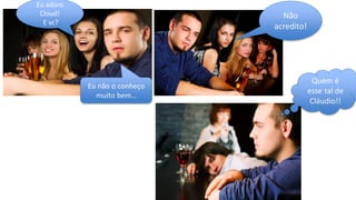 Eu adoro
Cloud!
E vc?
Não
acredito!
Eu não o conheço
muito bem…
Quem é
esse tal de
Cláudio!!
 