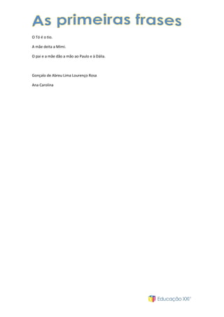 O Tó é o tio.
A mãe deita a Mimi.
O pai e a mãe dão a mão ao Paulo e à Dália.

Gonçalo de Abreu Lima Lourenço Rosa
Ana Carolina

 