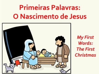 Primeiras Palavras:
O Nascimento de Jesus
My First
Words:
The First
Christmas
 