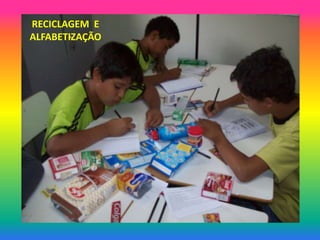 RECICLAGEM E
ALFABETIZAÇÃO
 