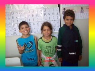 FELIPE
          ANA
LUCAS
        CAROLINA
 