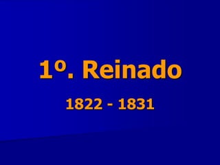 1º. Reinado
1822 - 1831
 