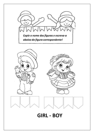 GIRL - BOY
Copie o nome das figuras e escreva-a
abaixo da figura correspondente!
 