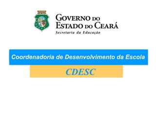 CDESC
Coordenadoria de Desenvolvimento da Escola
 