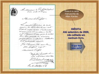 Essa é a carta manuscrita de Allan Kardec O que dizia essa carta? INÉDITA Até setembro de 2008, não editada em nenhum livro. 