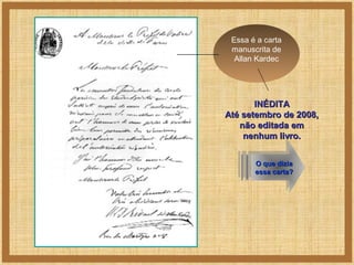 Essa é a carta
manuscrita de
Allan Kardec

INÉDITA
Até setembro de 2008,
não editada em
nenhum livro.
O que dizia
O que dizia
essa carta?
essa carta?

 