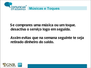 Se comprares uma música ou um toque, desactiva o serviço logo em seguida.  Assim evitas que na semana seguinte te seja retirado dinheiro do saldo. Músicas e Toques 