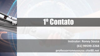 1º Contato
Instrutor: Roney Sousa
(61) 99599-2268
professorroneysousa.site88.net
 