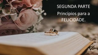 SEGUNDA PARTE
Princípios para a
FELICIDADE.
 