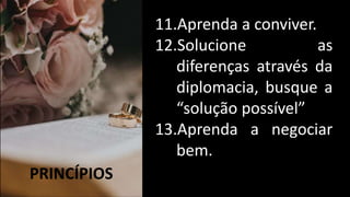 PRINCÍPIOS
11.Aprenda a conviver.
12.Solucione as
diferenças através da
diplomacia, busque a
“solução possível”
13.Aprenda a negociar
bem.
 