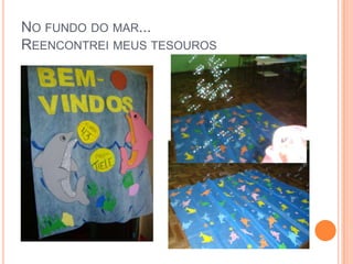 NO FUNDO DO MAR...
REENCONTREI MEUS TESOUROS
 