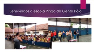 Bem-vindos à escola Pingo de Gente Pólo
 