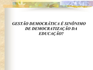 GESTÃO DEMOCRÁTICA É SINÔNIMO
DE DEMOCRATIZAÇÃO DA
EDUCAÇÃO?

 