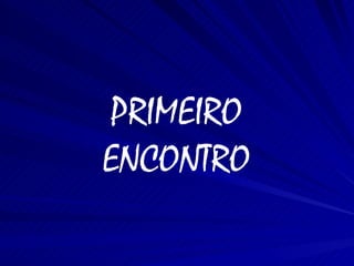 PRIMEIRO ENCONTRO 
