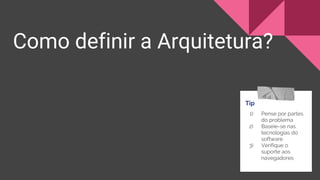 Como definir a Arquitetura?
Tip
1) Pense por partes
do problema
2) Baseie-se nas
tecnologias do
software
3) Verifique o
suporte aos
navegadores
 
