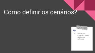 Como definir os cenários?
Tip
1) Utilize sua
experiência em
análise de
software
 