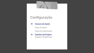 Configuração
➔ Classes de Apoio
Classe de Setup
Classe de Autenticação
➔ Padrões de Projeto
Singleton, MultiBrowser
 