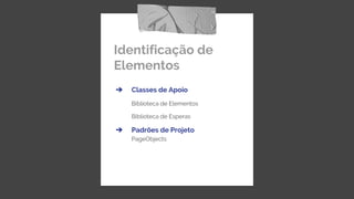 Identificação de
Elementos
➔ Classes de Apoio
Biblioteca de Elementos
Biblioteca de Esperas
➔ Padrões de Projeto
PageObjects
 