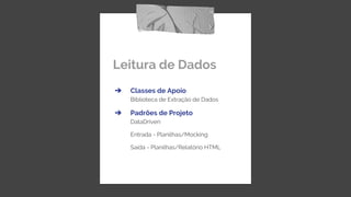 Leitura de Dados
➔ Classes de Apoio
Biblioteca de Extração de Dados
➔ Padrões de Projeto
DataDriven
Entrada - Planilhas/Mocking
Saída - Planilhas/Relatório HTML
 