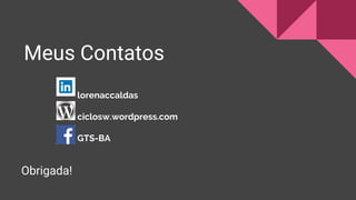 Meus Contatos
lorenaccaldas
ciclosw.wordpress.com
GTS-BA
Obrigada!
 