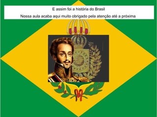 E assim foi a história do Brasil  Nossa aula acaba aqui muito obrigado pela atenção até a próxima  
