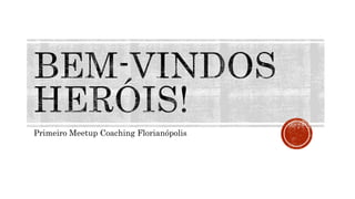 Primeiro Meetup Coaching Florianópolis
 
