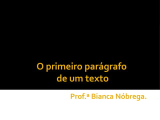 O primeiro parágrafo
     de um texto
       Prof.ª Bianca Nóbrega.
 