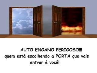 AUTO ENGANO PERIGOSO!!!
quem está escolhendo a PORTA que vais
entrar é você!
 