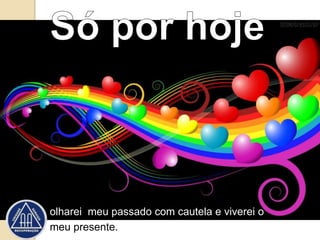 olharei meu passado com cautela e viverei o
meu presente.
 