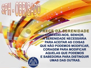 CONCEDEI-NOS, SENHOR,
  A SERENIDADE NECESSÁRIA
   PARA ACEITAR AS COISAS
QUE NÃO PODEMOS MODIFICAR,
  CORAGEM PARA MODIFICAR
   AQUELAS QUE PODEMOS
E SABEDORIA PARA DISTINGUIR
      UMAS DAS OUTRAS.
 