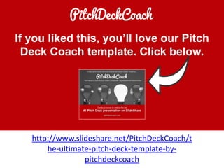 If you liked this, you’ll love our Pitch
Deck Coach template. Click below.
http://www.slideshare.net/PitchDeckCoach/t
he-ultimate-pitch-deck-template-by-
pitchdeckcoach
 