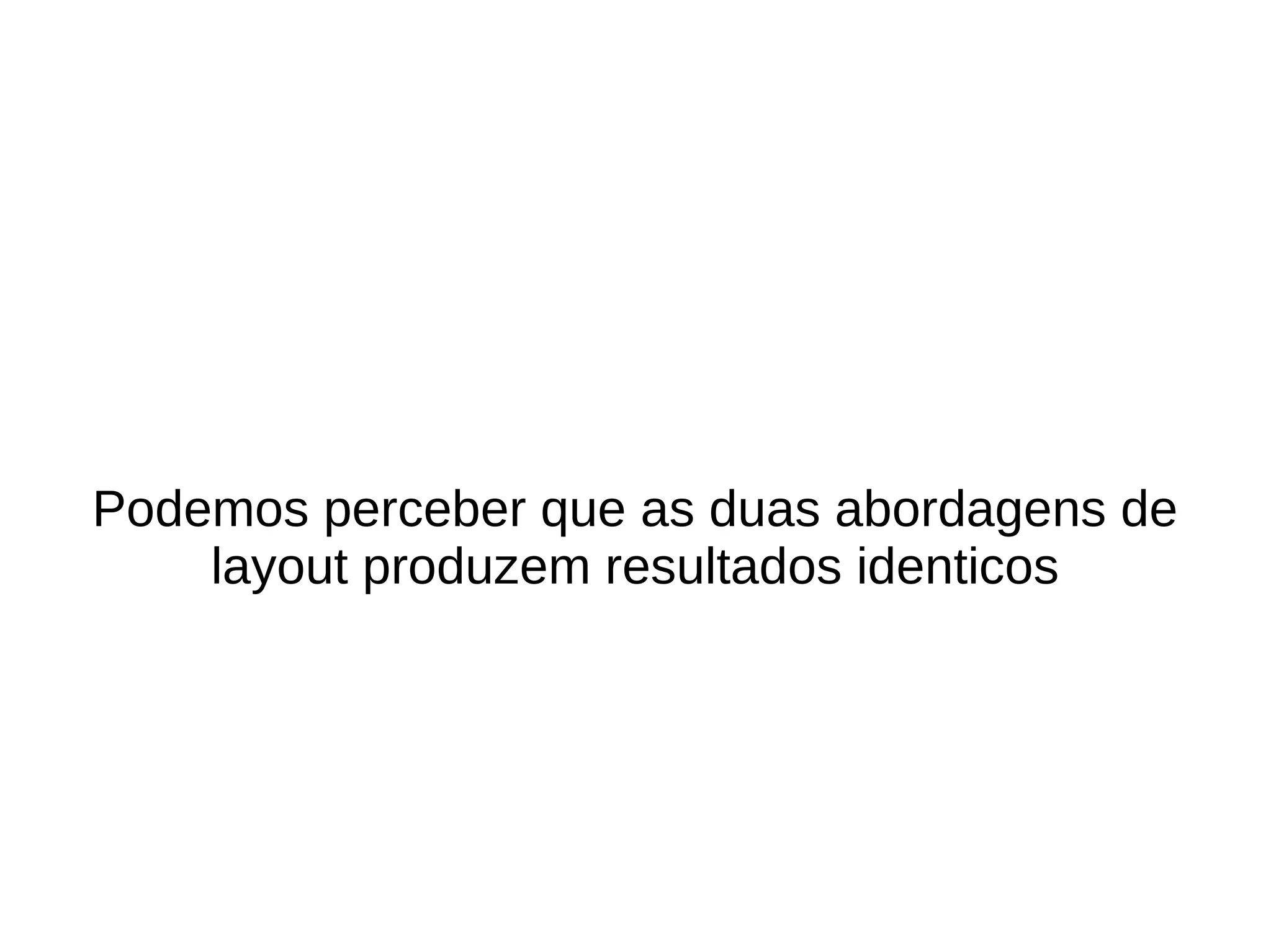 Podemos perceber que as duas abordagens de
    layout produzem resultados identicos
 