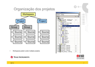 Organização dos p j
            g     ç       projetos
                       Workspace


                Project                         Project

    Group                Group

              Source          Source                  Source

              Source          Source                  Source

              Source
              S               Source
                              S                       Source
                                                      S


•       Workspaces podem conter multiplos projetos.




    2007-12                                                    7
 