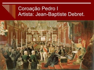 Coroação Pedro I  Artista: Jean-Baptiste Debret.  