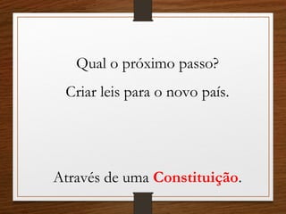 Qual o próximo passo?
Criar leis para o novo país.
Através de uma Constituição.
 