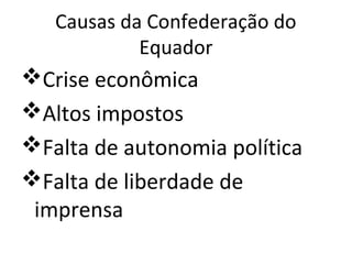 Causas da Confederação do
Equador
Crise econômica
Altos impostos
Falta de autonomia política
Falta de liberdade de
imprensa
 
