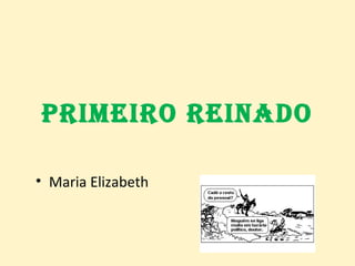 PRIMEIRO REINADO
• Maria Elizabeth
 